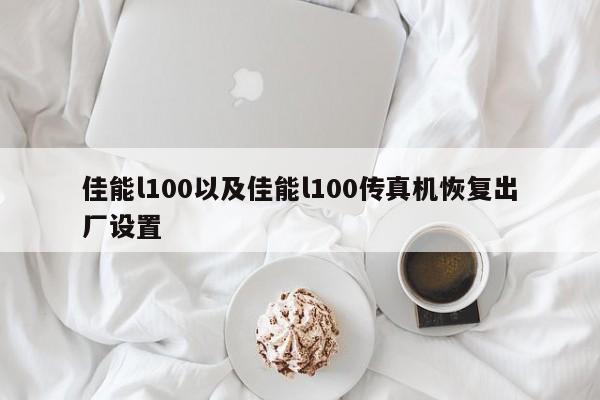 佳能l100以及佳能l100传真机恢复出厂设置