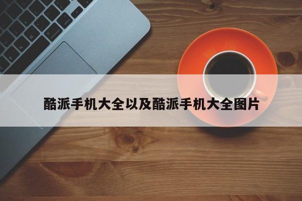 酷派手机大全以及酷派手机大全图片-第1张图片-智能手机报价大全