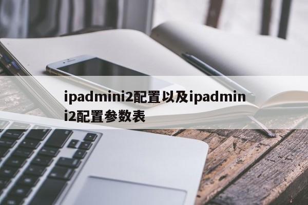 ipadmini2配置以及ipadmini2配置参数表-第1张图片-智能手机报价大全