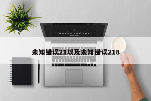 未知错误21以及未知错误218-第1张图片-智能手机报价大全