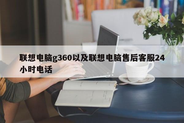 联想电脑g360以及联想电脑售后客服24小时电话