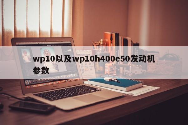 wp10以及wp10h400e50发动机参数-第2张图片-智能手机报价大全