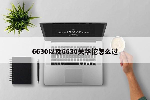 6630以及6630关华佗怎么过-第1张图片-智能手机报价大全