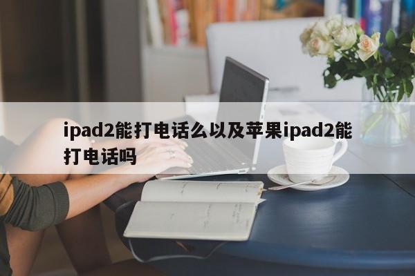 ipad2能打电话么以及苹果ipad2能打电话吗