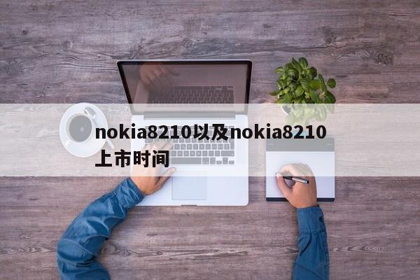 nokia8210以及nokia8210上市时间-第1张图片-智能手机报价大全