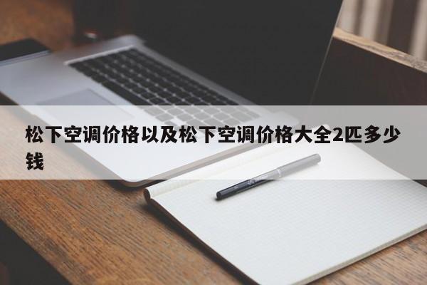 松下空调价格以及松下空调价格大全2匹多少钱-第1张图片-智能手机报价大全