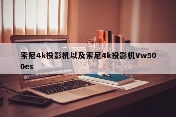 索尼4k投影机以及索尼4k投影机Vw500es-第1张图片-智能手机报价大全