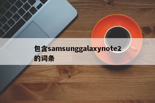 包含samsunggalaxynote2的词条