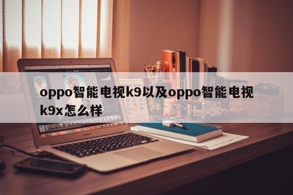 oppo智能电视k9以及oppo智能电视k9x怎么样