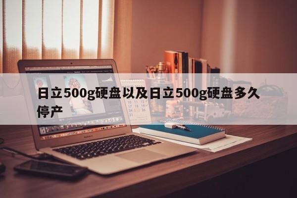 日立500g硬盘以及日立500g硬盘多久停产