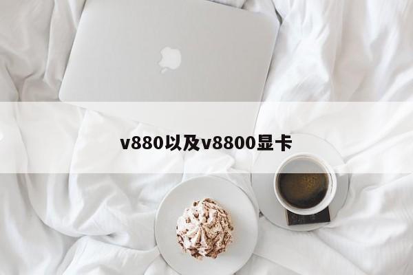 v880以及v8800显卡-第1张图片-智能手机报价大全