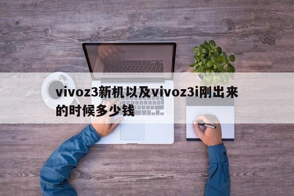 vivoz3新机以及vivoz3i刚出来的时候多少钱-第1张图片-智能手机报价大全