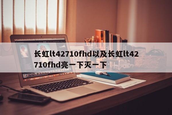 长虹lt42710fhd以及长虹lt42710fhd亮一下灭一下