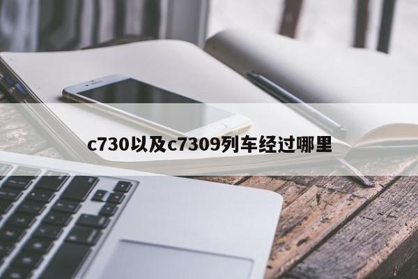 c730以及c7309列车经过哪里-第1张图片-智能手机报价大全