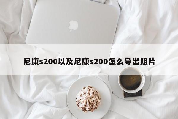 尼康s200以及尼康s200怎么导出照片