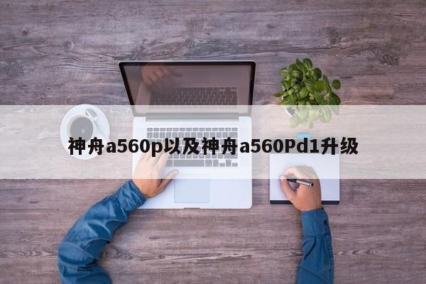 神舟a560p以及神舟a560Pd1升级-第1张图片-智能手机报价大全