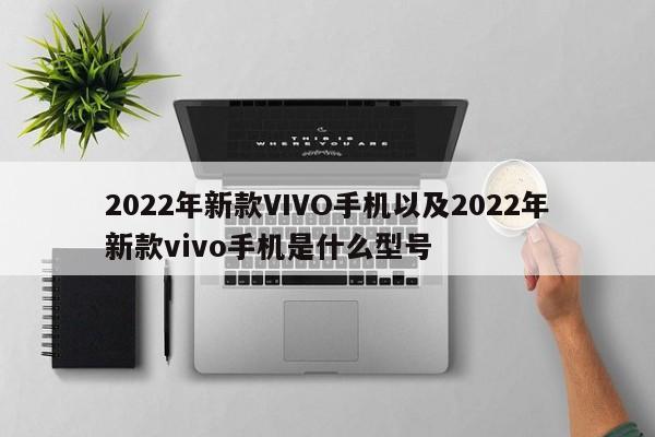 2022年新款VIVO手机以及2022年新款vivo手机是什么型号