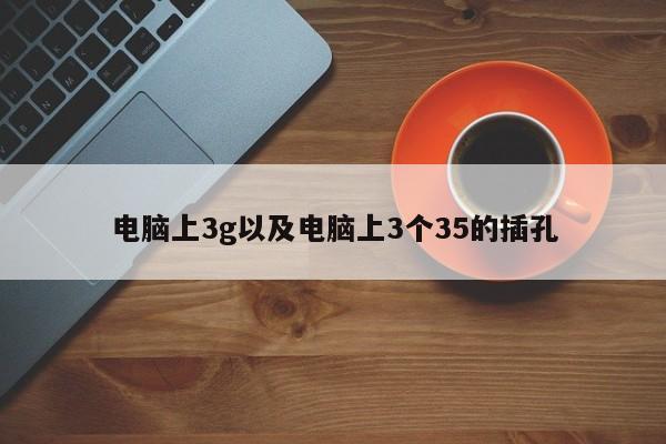 电脑上3g以及电脑上3个35的插孔