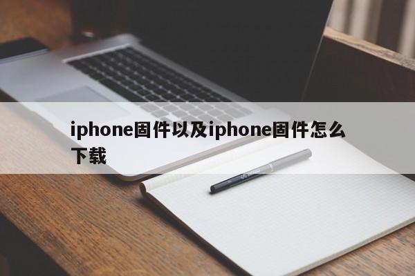 iphone固件以及iphone固件怎么下载