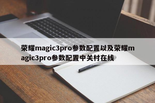 荣耀magic3pro参数配置以及荣耀magic3pro参数配置中关村在线