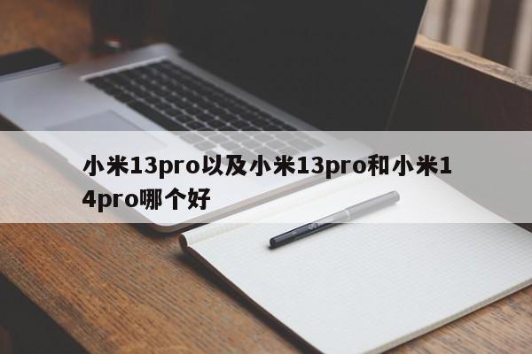 小米13pro以及小米13pro和小米14pro哪个好-第1张图片-智能手机报价大全