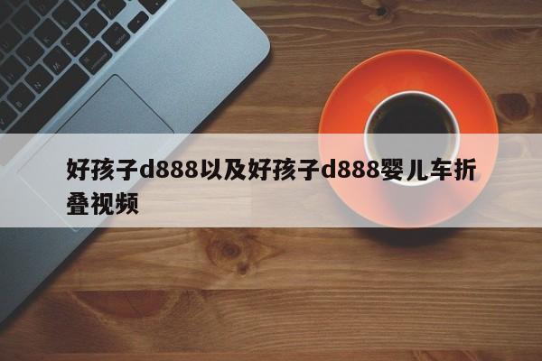 好孩子d888以及好孩子d888婴儿车折叠视频-第1张图片-智能手机报价大全