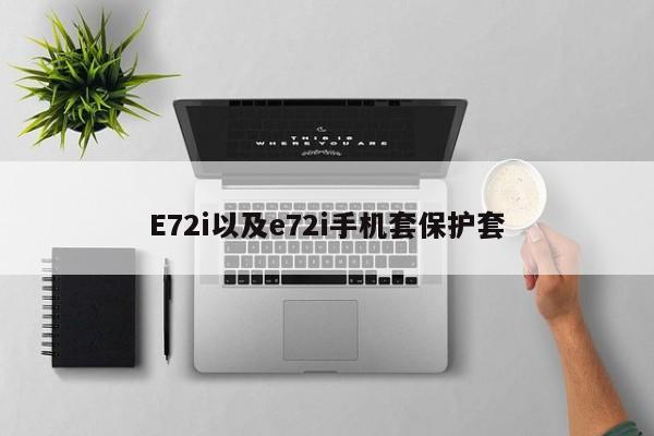 E72i以及e72i手机套保护套-第1张图片-智能手机报价大全