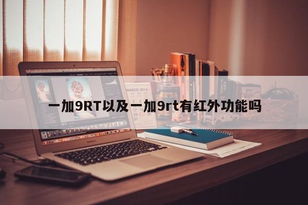 一加9RT以及一加9rt有红外功能吗