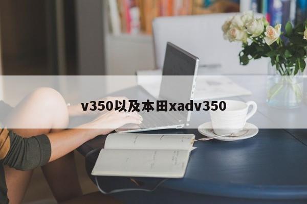 v350以及本田xadv350-第1张图片-智能手机报价大全