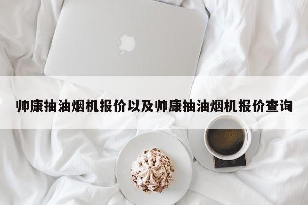 帅康抽油烟机报价以及帅康抽油烟机报价查询-第1张图片-智能手机报价大全