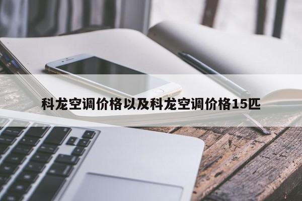 科龙空调价格以及科龙空调价格15匹-第1张图片-智能手机报价大全