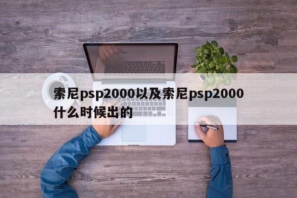 索尼psp2000以及索尼psp2000什么时候出的