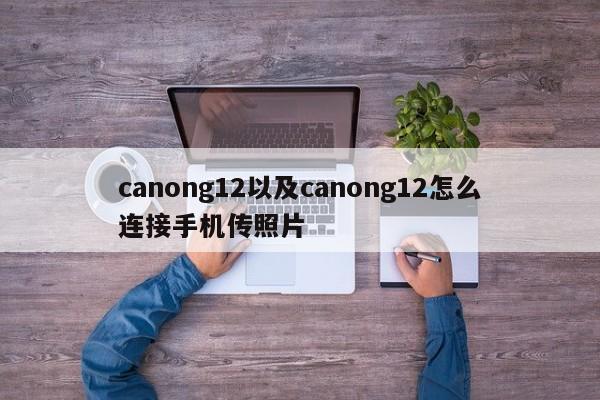 canong12以及canong12怎么连接手机传照片