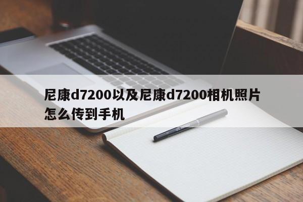 尼康d7200以及尼康d7200相机照片怎么传到手机-第1张图片-智能手机报价大全