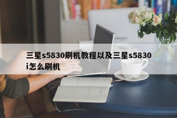 三星s5830刷机教程以及三星s5830i怎么刷机-第1张图片-智能手机报价大全