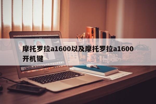 摩托罗拉a1600以及摩托罗拉a1600开机键-第1张图片-智能手机报价大全