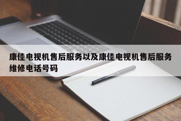 康佳电视机售后服务以及康佳电视机售后服务维修电话号码-第1张图片-智能手机报价大全