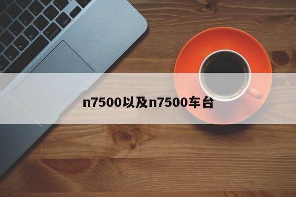 n7500以及n7500车台-第1张图片-智能手机报价大全