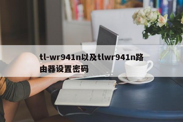 tl-wr941n以及tlwr941n路由器设置密码-第1张图片-智能手机报价大全