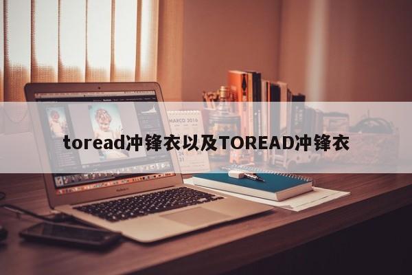 toread冲锋衣以及TOREAD冲锋衣