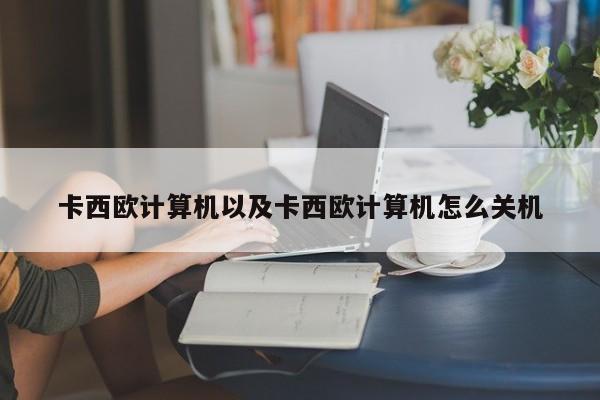 卡西欧计算机以及卡西欧计算机怎么关机-第1张图片-智能手机报价大全