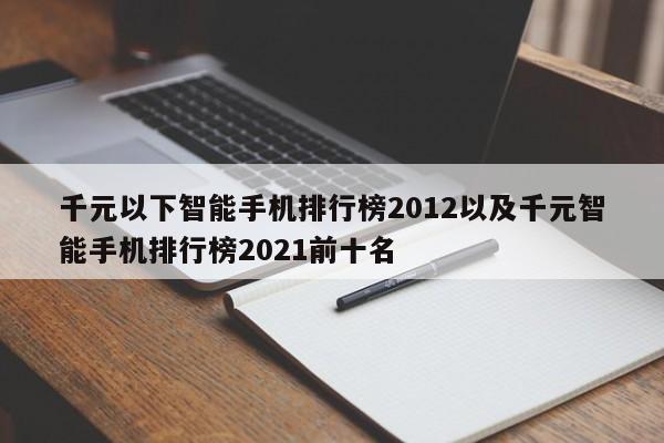 千元以下智能手机排行榜2012以及千元智能手机排行榜2021前十名