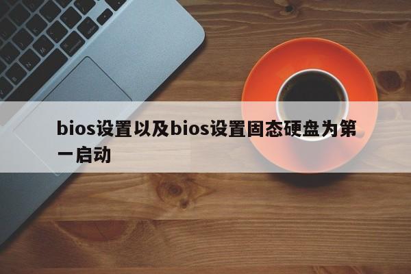 bios设置以及bios设置固态硬盘为第一启动-第1张图片-智能手机报价大全