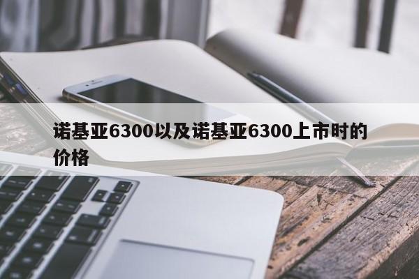 诺基亚6300以及诺基亚6300上市时的价格