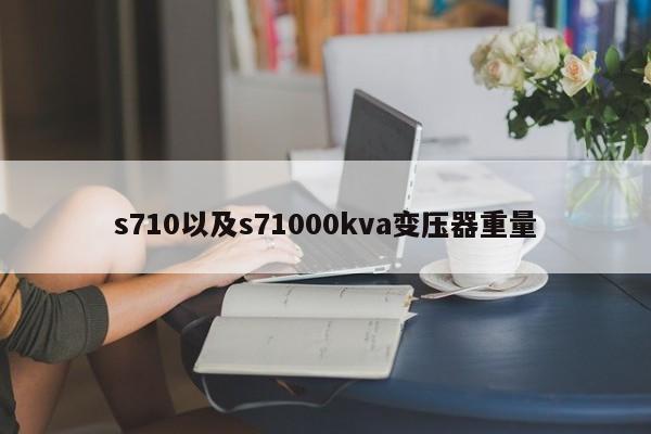 s710以及s71000kva变压器重量-第1张图片-智能手机报价大全