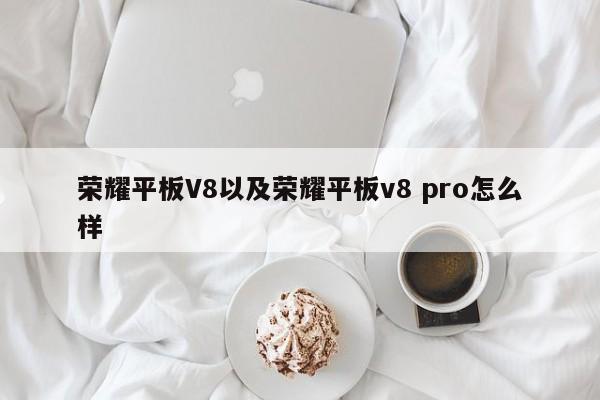 荣耀平板V8以及荣耀平板v8 pro怎么样