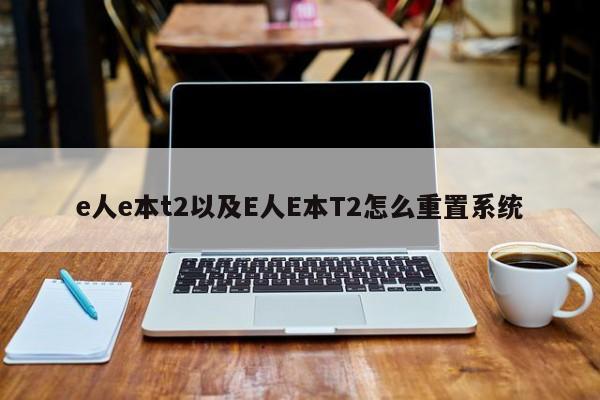 e人e本t2以及E人E本T2怎么重置系统-第1张图片-智能手机报价大全