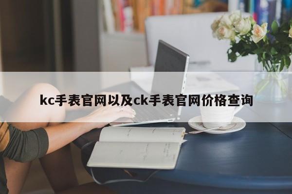 kc手表官网以及ck手表官网价格查询-第1张图片-智能手机报价大全