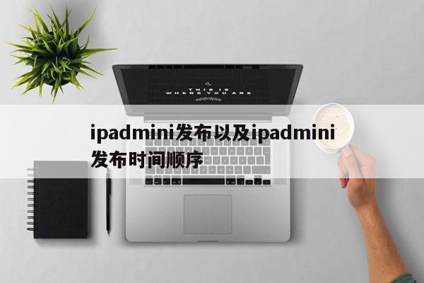 ipadmini发布以及ipadmini发布时间顺序