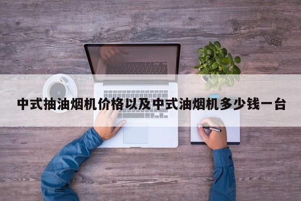 中式抽油烟机价格以及中式油烟机多少钱一台-第1张图片-智能手机报价大全